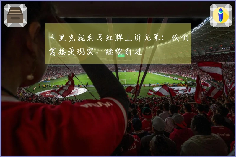 卡里克就利马红牌上诉无果：我们需接受现实，继续前进