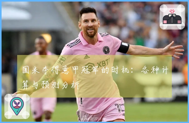 国米夺得意甲冠军的时机：各种计算与预测分析