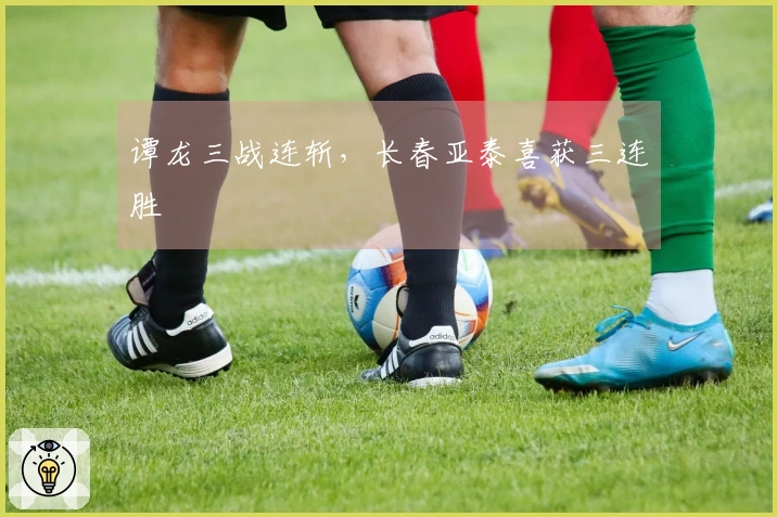 谭龙三战连斩，长春亚泰喜获三连胜