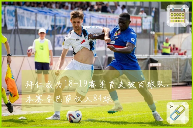 拜仁成为18-19赛季首支破百球队，本赛季巴萨仅入84球