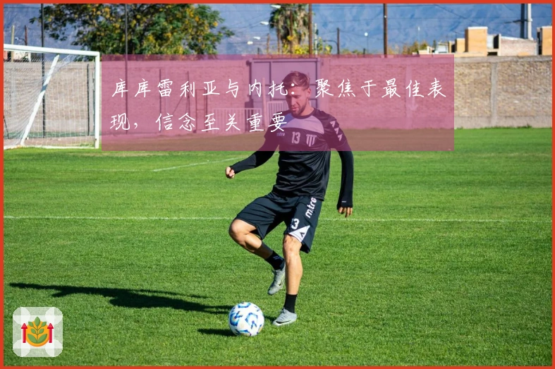 库库雷利亚与内托：聚焦于最佳表现，信念至关重要