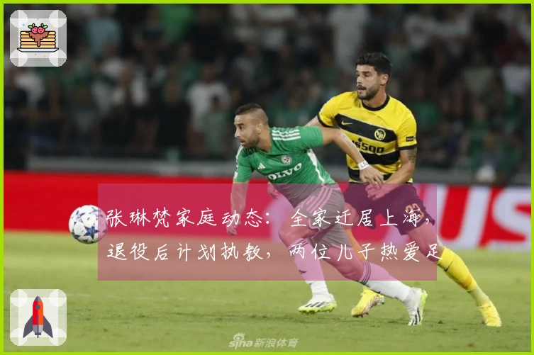 张琳梵家庭动态：全家迁居上海，退役后计划执教，两位儿子热爱足球