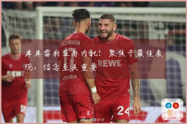 库库雷利亚与内托：聚焦于最佳表现，信念至关重要