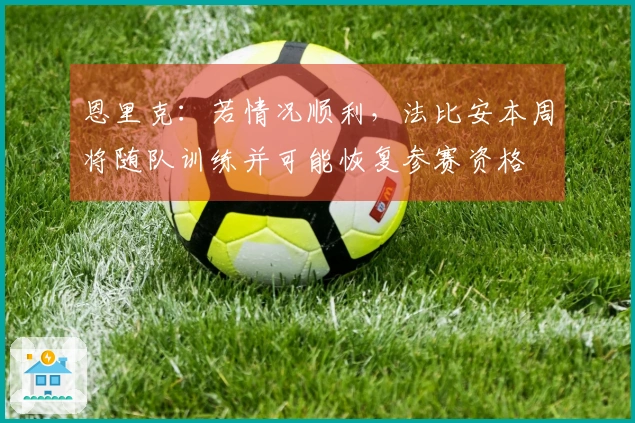 恩里克：若情况顺利，法比安本周将随队训练并可能恢复参赛资格