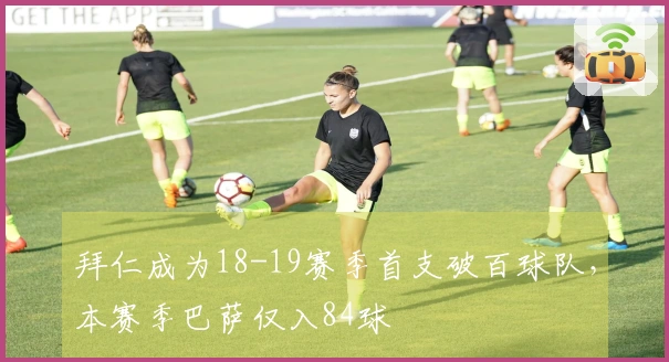 拜仁成为18-19赛季首支破百球队，本赛季巴萨仅入84球