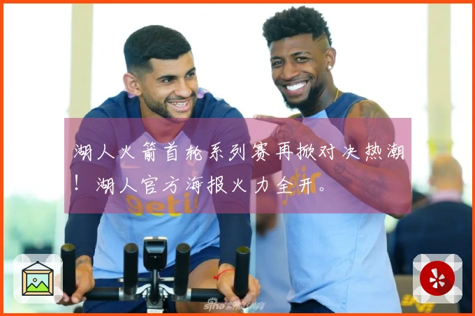 湖人火箭首轮系列赛再掀对决热潮！湖人官方海报火力全开。