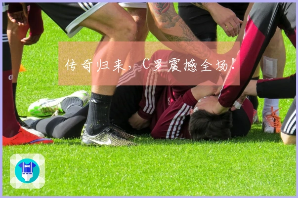 传奇归来，C罗震撼全场！
