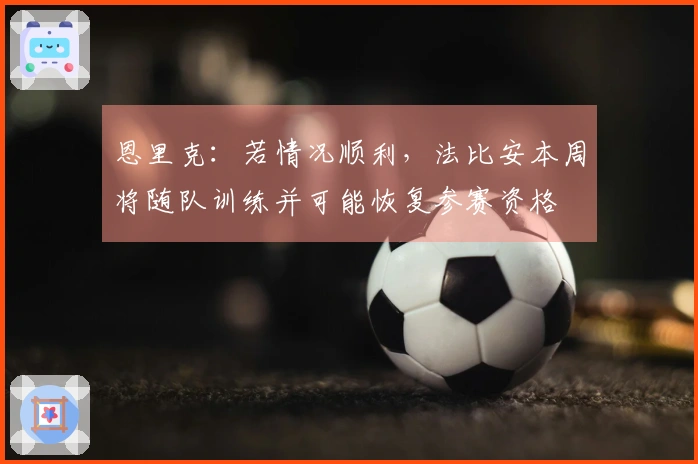 恩里克：若情况顺利，法比安本周将随队训练并可能恢复参赛资格