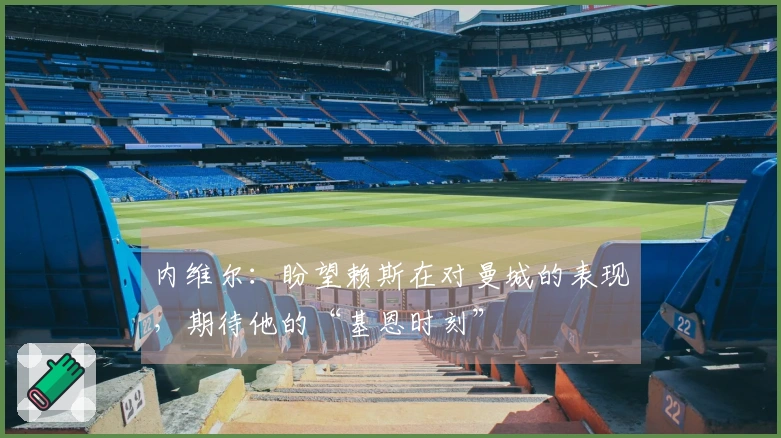 内维尔：盼望赖斯在对曼城的表现，期待他的“基恩时刻”