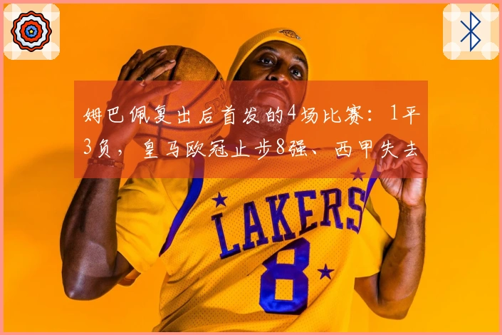 姆巴佩复出后首发的4场比赛：1平3负，皇马欧冠止步8强、西甲失去5分